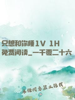 只想和你睡1V 1H免费阅读